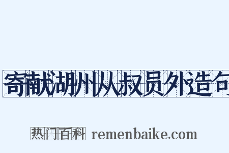 寄献湖州从叔员外造句是什么意思的图片